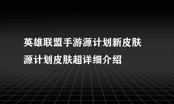 英雄联盟手游源计划新皮肤 源计划皮肤超详细介绍