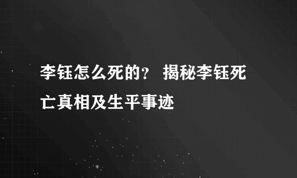 李钰怎么死的？ 揭秘李钰死亡真相及生平事迹