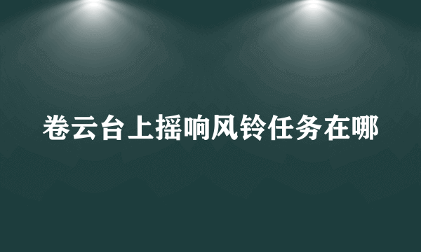 卷云台上摇响风铃任务在哪