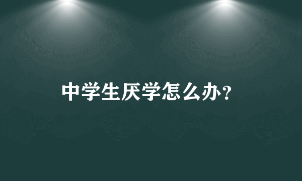 中学生厌学怎么办？