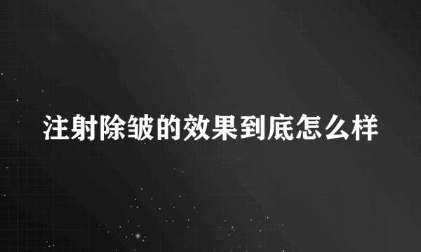 注射除皱的效果到底怎么样