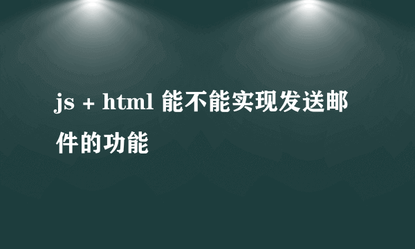 js + html 能不能实现发送邮件的功能