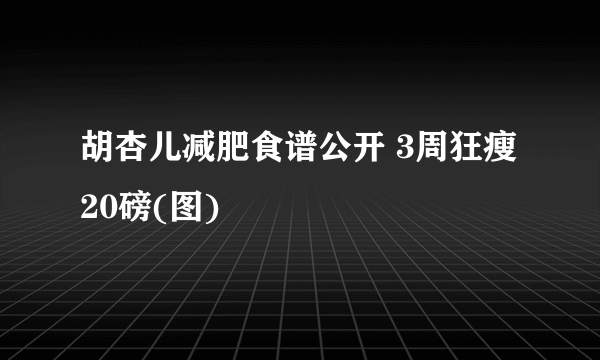 胡杏儿减肥食谱公开 3周狂瘦20磅(图)