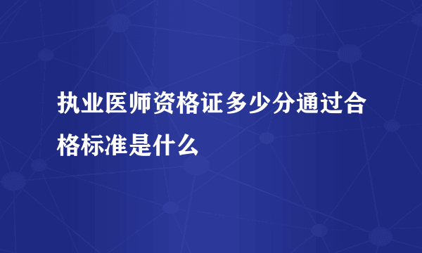 执业医师资格证多少分通过合格标准是什么