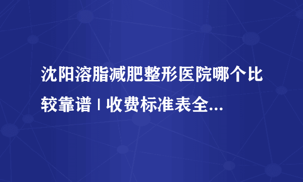 沈阳溶脂减肥整形医院哪个比较靠谱 | 收费标准表全公开_溶脂减肥一针多少钱？