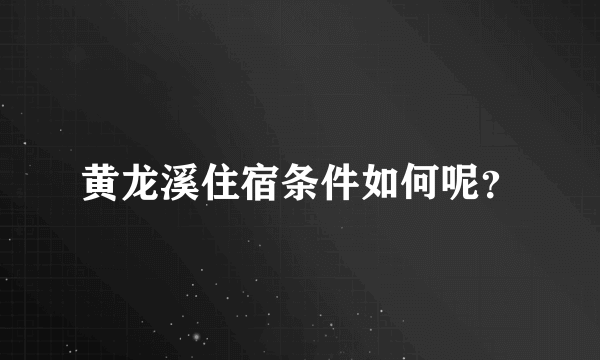 黄龙溪住宿条件如何呢？