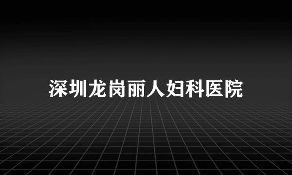 深圳龙岗丽人妇科医院