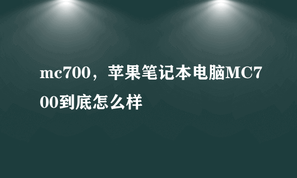 mc700，苹果笔记本电脑MC700到底怎么样