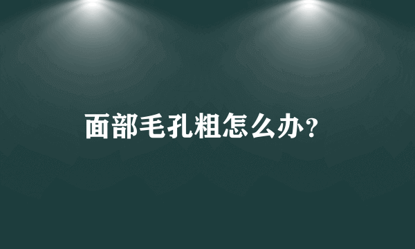 面部毛孔粗怎么办？