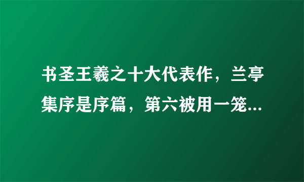 书圣王羲之十大代表作，兰亭集序是序篇，第六被用一笼白鹅换走?