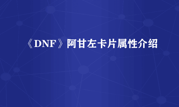 《DNF》阿甘左卡片属性介绍