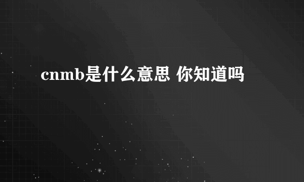 cnmb是什么意思 你知道吗