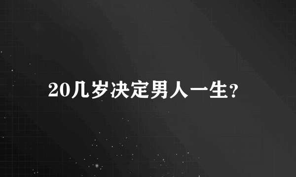 20几岁决定男人一生？