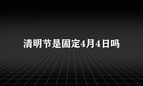 清明节是固定4月4日吗