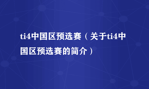 ti4中国区预选赛（关于ti4中国区预选赛的简介）