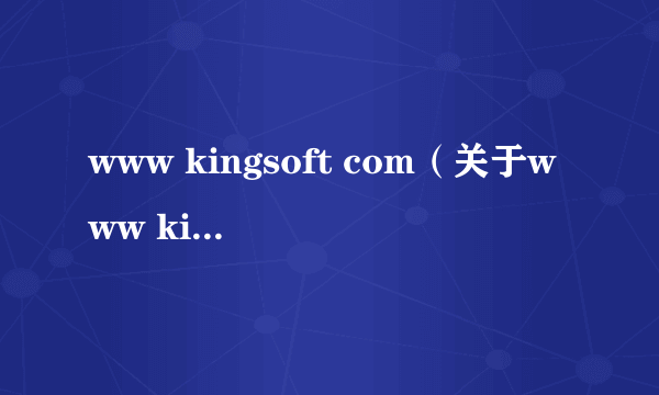 www kingsoft com（关于www kingsoft com的简介）