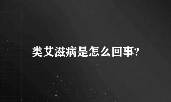 类艾滋病是怎么回事?