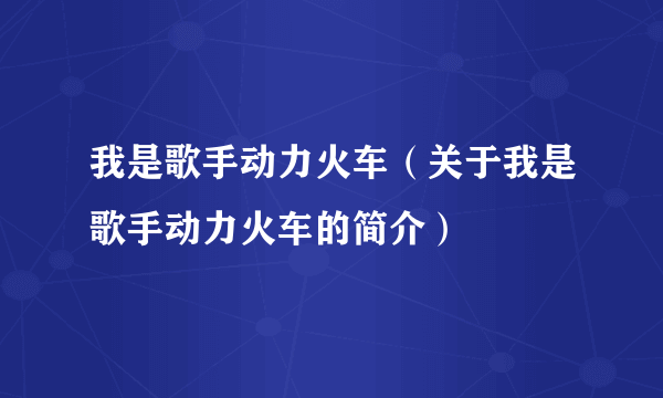 我是歌手动力火车（关于我是歌手动力火车的简介）