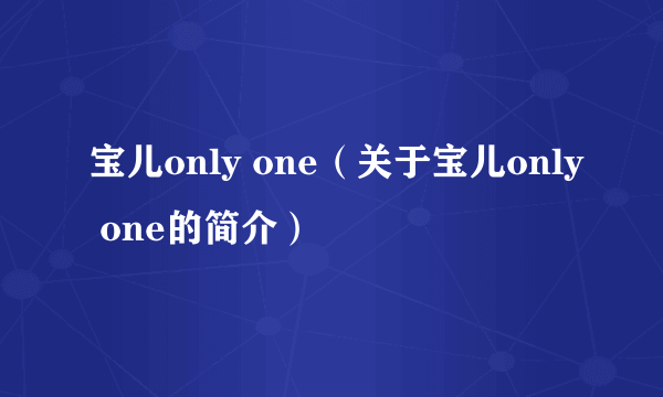 宝儿only one（关于宝儿only one的简介）