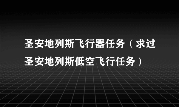 圣安地列斯飞行器任务（求过圣安地列斯低空飞行任务）