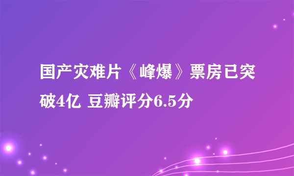 国产灾难片《峰爆》票房已突破4亿 豆瓣评分6.5分