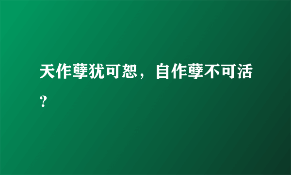 天作孽犹可恕，自作孽不可活？