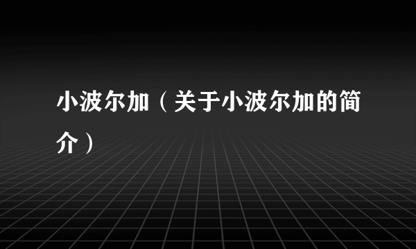 小波尔加（关于小波尔加的简介）