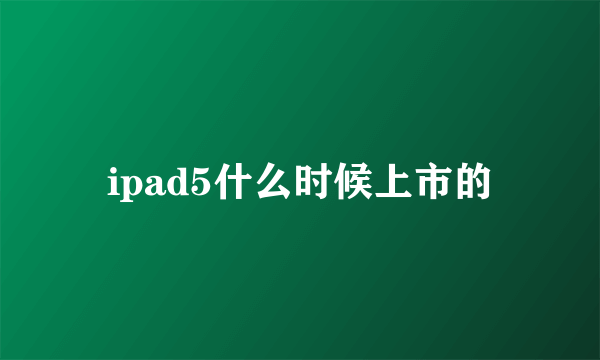 ipad5什么时候上市的