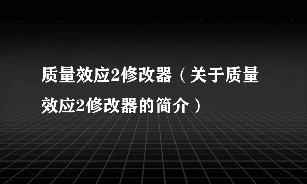 质量效应2修改器（关于质量效应2修改器的简介）