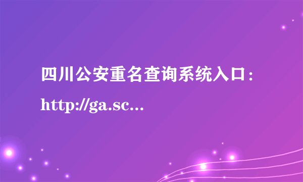 四川公安重名查询系统入口：http://ga.sczwfw.gov.cn/