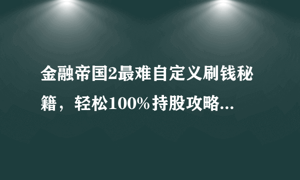 金融帝国2最难自定义刷钱秘籍，轻松100%持股攻略-飞外网