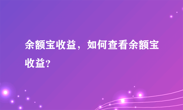 余额宝收益，如何查看余额宝收益？