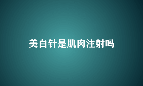 美白针是肌肉注射吗