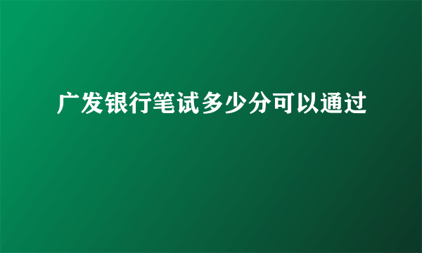 广发银行笔试多少分可以通过