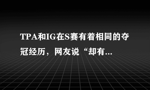 TPA和IG在S赛有着相同的夺冠经历，网友说“却有着不同的待遇”，你怎么看？