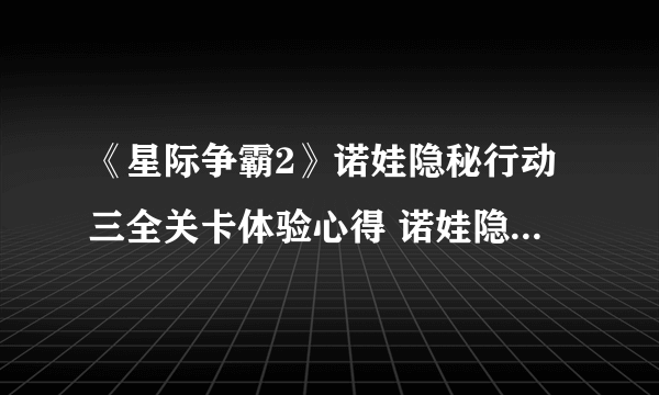 《星际争霸2》诺娃隐秘行动三全关卡体验心得 诺娃隐秘行动结局是什么