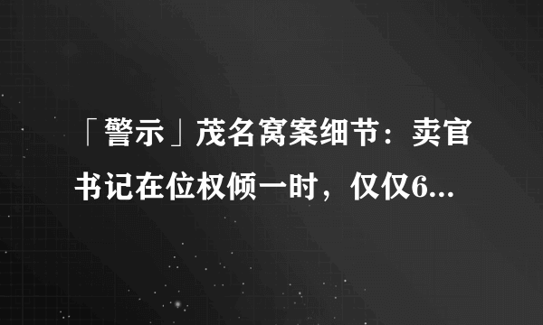 「警示」茂名窝案细节：卖官书记在位权倾一时，仅仅62岁病死狱中