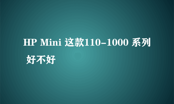 HP Mini 这款110-1000 系列 好不好