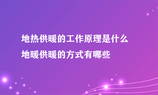 地热供暖的工作原理是什么 地暖供暖的方式有哪些