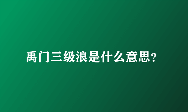 禹门三级浪是什么意思？