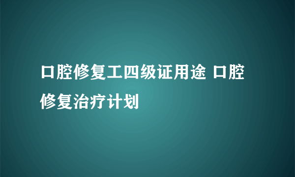 口腔修复工四级证用途 口腔修复治疗计划