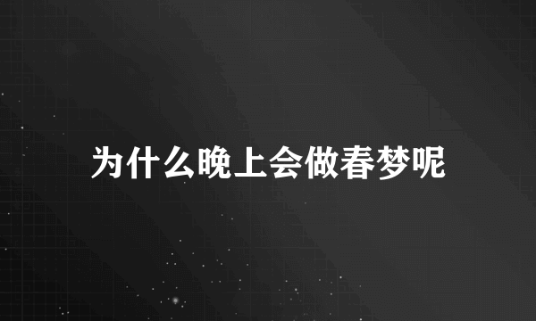 为什么晚上会做春梦呢