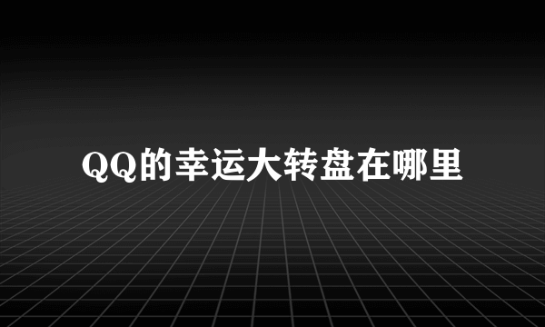 QQ的幸运大转盘在哪里