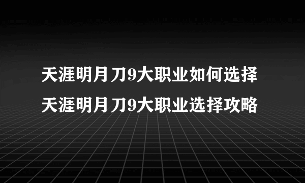 天涯明月刀9大职业如何选择 天涯明月刀9大职业选择攻略