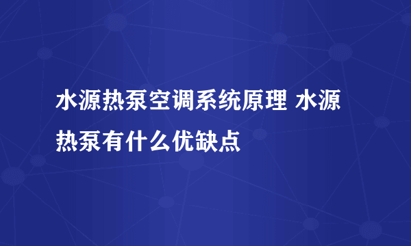 水源热泵空调系统原理 水源热泵有什么优缺点