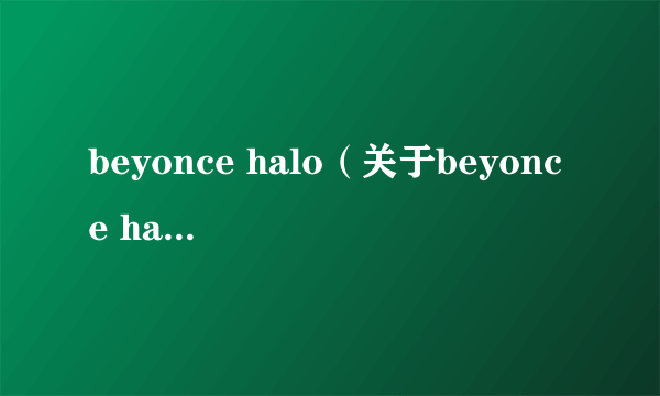 beyonce halo（关于beyonce halo的简介）