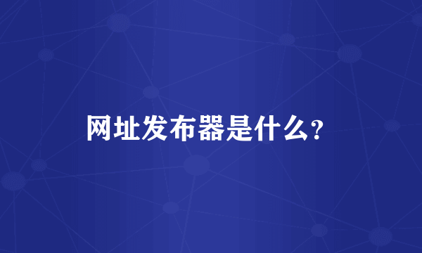 网址发布器是什么？