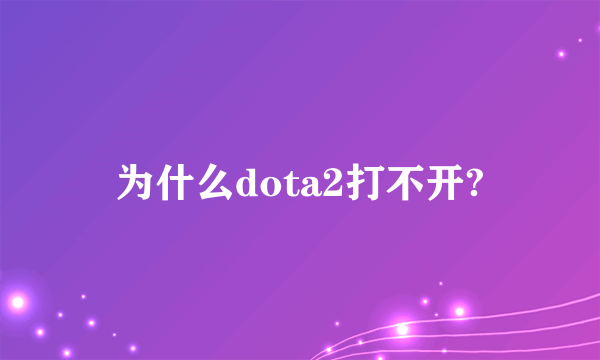 为什么dota2打不开?