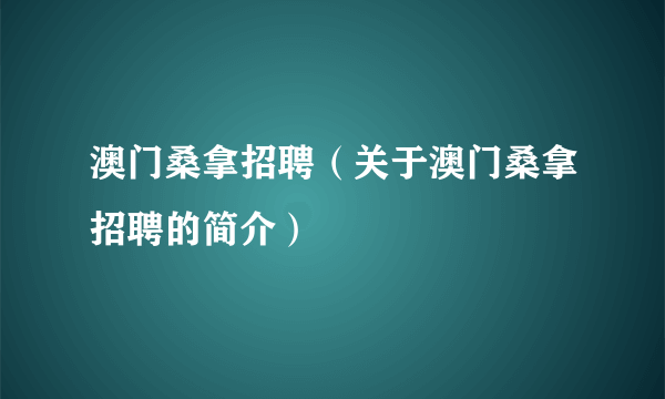 澳门桑拿招聘（关于澳门桑拿招聘的简介）