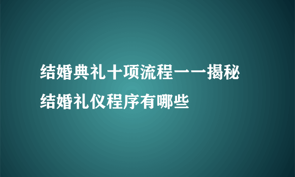 结婚典礼十项流程一一揭秘 结婚礼仪程序有哪些